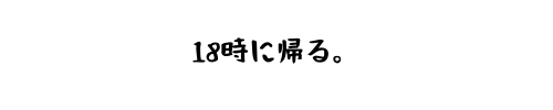 18時に帰る。